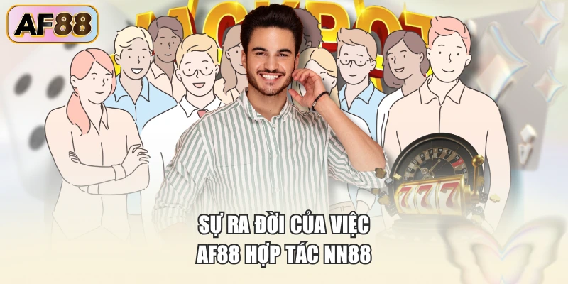 Sự ra đời của việc AF88 hợp tác NN88