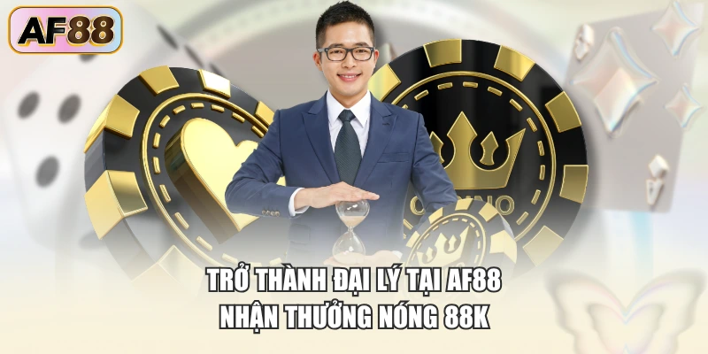Trở thành đại lý tại AF88 nhận thưởng nóng 88K