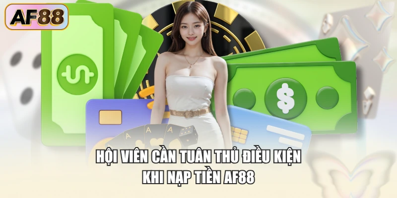 Hội viên cần tuân thủ điều kiện khi nạp tiền AF88