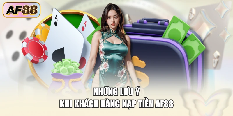 Những lưu ý khi khách hàng nạp tiền AF88