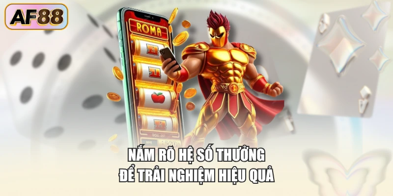 Nắm rõ hệ số thưởng để trải nghiệm hiệu quả