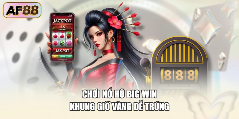 Chơi nổ hũ Big Win khung giờ vàng dễ trúng