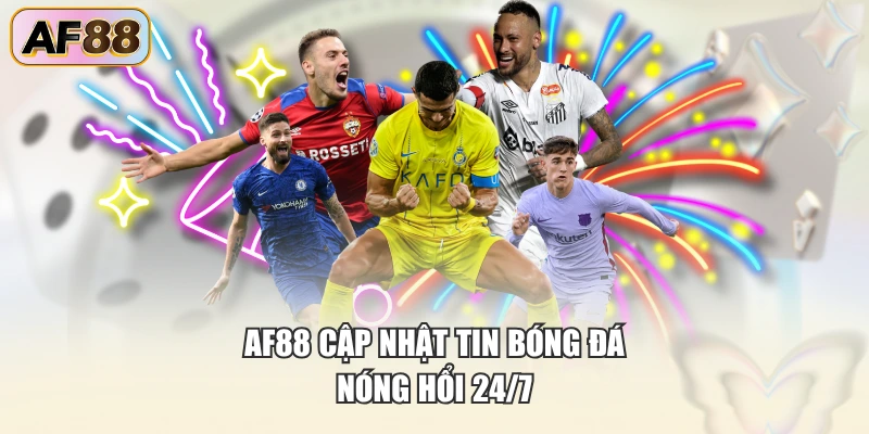 AF88 cập nhật tin bóng đá nóng hổi 24/7
